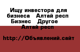 Ищу инвестора для бизнеса - Алтай респ. Бизнес » Другое   . Алтай респ.